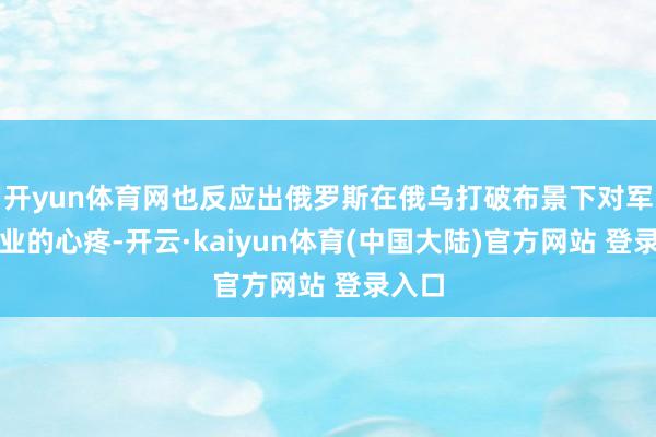 开yun体育网也反应出俄罗斯在俄乌打破布景下对军工产业的心疼-开云·kaiyun体育(中国大陆)官方网站 登录入口