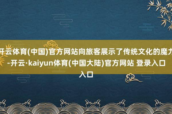 开云体育(中国)官方网站向旅客展示了传统文化的魔力-开云·kaiyun体育(中国大陆)官方网站 登录入口