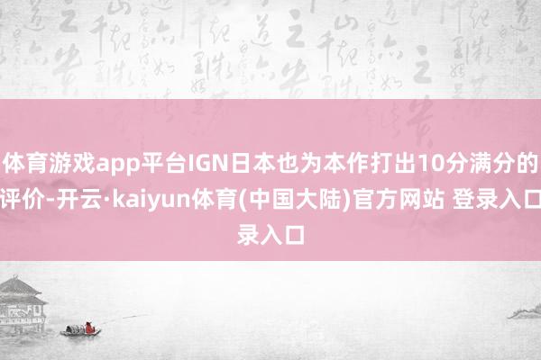 体育游戏app平台IGN日本也为本作打出10分满分的评价-开云·kaiyun体育(中国大陆)官方网站 登录入口