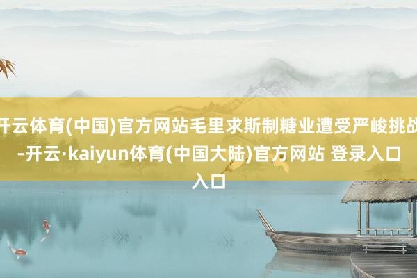 开云体育(中国)官方网站毛里求斯制糖业遭受严峻挑战-开云·kaiyun体育(中国大陆)官方网站 登录入口