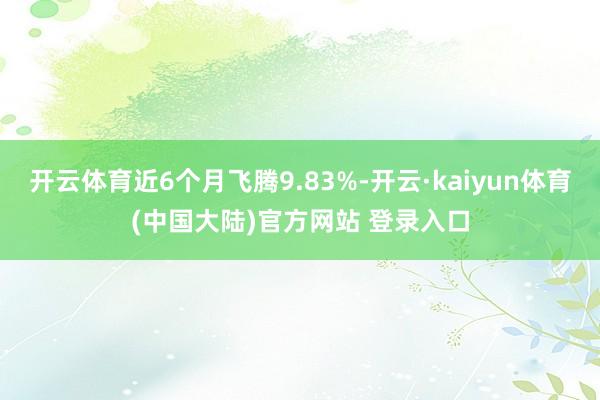 开云体育近6个月飞腾9.83%-开云·kaiyun体育(中国大陆)官方网站 登录入口