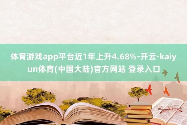 体育游戏app平台近1年上升4.68%-开云·kaiyun体育(中国大陆)官方网站 登录入口